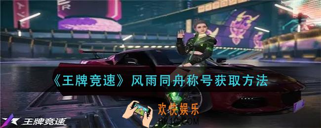 王牌竞速风雨同舟称号怎么获得_风雨同舟称号获取方法