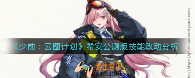 少前云图计划希安公测版技能怎么样_希安公测版技能改动分析