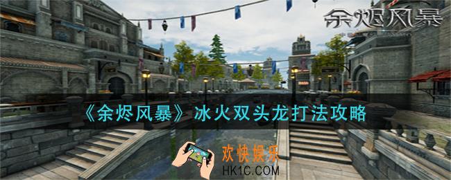 余烬风暴冰火双头龙怎么打_冰火双头龙打法攻略