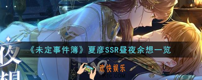 未定事件簿夏彦SSR昼夜余想怎么样_夏彦SSR昼夜余想一览