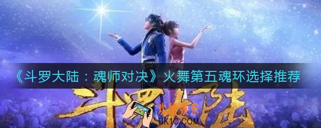 斗罗大陆魂师对决火舞第五魂环怎么选择_火舞第五魂环选择推荐