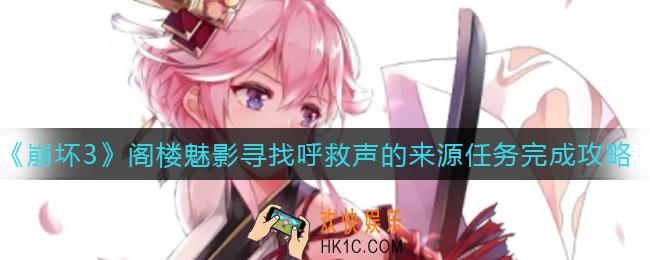 崩坏3阁楼魅影寻找呼救声的来源任务怎么做_阁楼魅影寻找呼救声的来源任务完成攻略