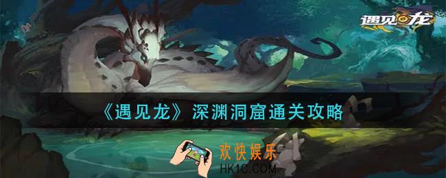 遇见龙深渊洞窟怎么过_深渊洞窟通关攻略