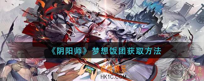 阴阳师梦想饭团作用介绍_梦想饭团获取方法
