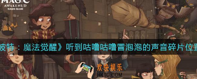 哈利波特魔法觉醒听到咕噜咕噜冒泡泡的声音碎片在哪_9月24日拼图碎片线索在哪