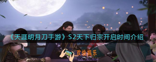 天涯明月刀手游S2天下归宗什么时候开始_S2天下归宗开启时间介绍