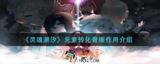 灵魂潮汐元素转化骨堆有什么用_元素转化骨堆作用介绍