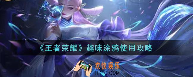 王者荣耀趣味涂鸦怎么使用_趣味涂鸦使用攻略