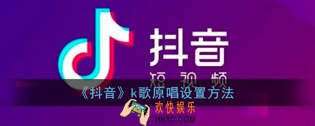 抖音k歌怎么关原唱_抖音k歌原唱设置方法
