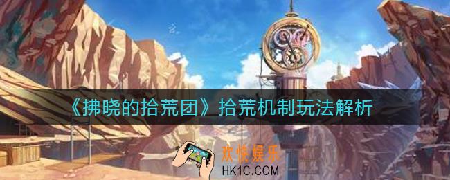 拂晓的拾荒团拾荒怎么玩_拾荒机制玩法解析