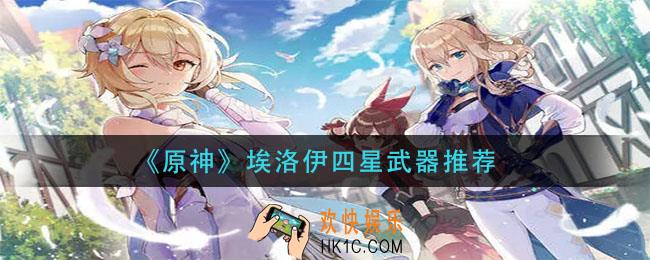 原神埃洛伊用什么四星武器_埃洛伊四星武器推荐