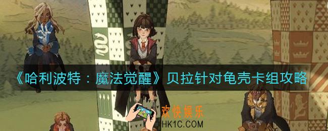 哈利波特魔法觉醒贝拉针对龟壳卡组怎么搭配_贝拉针对龟壳卡组攻略
