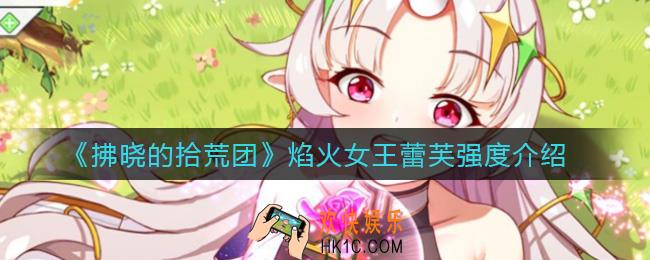 拂晓的拾荒团焰火女王蕾芙怎么样_焰火女王蕾芙强度介绍