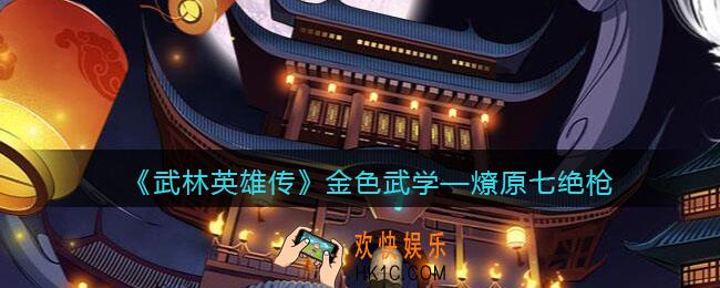 武林英雄传燎原七绝枪怎么样_燎原七绝枪属性招式组合武学