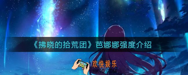 拂晓的拾荒团芭娜娜怎么样_芭娜娜强度介绍