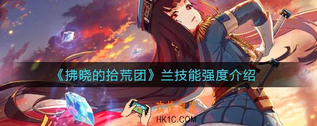 拂晓的拾荒团兰怎么样_兰技能强度介绍