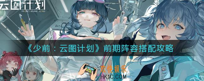 少女前线云图计划前期阵容怎么搭配_前期阵容搭配攻略