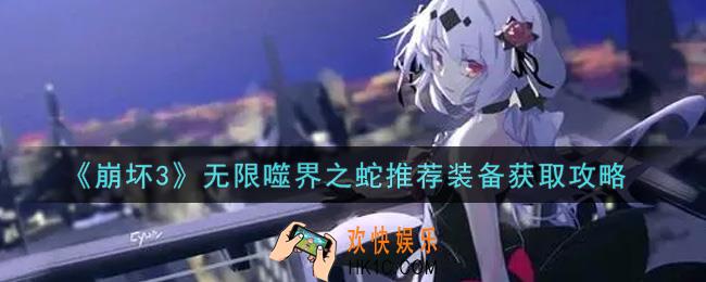 崩坏3无限噬界之蛇推荐装备怎么获得_无限噬界之蛇推荐装备获取攻略