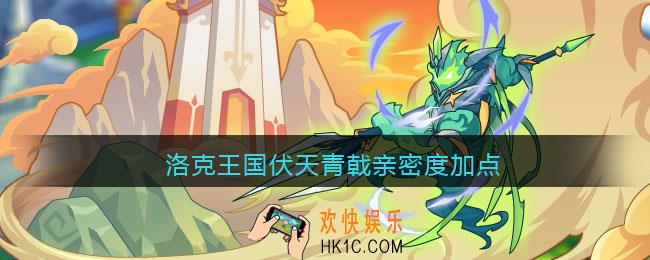 洛克王国伏天青戟亲密度加点_伏天青戟亲密度怎么加点