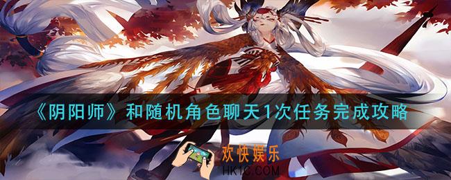 阴阳师和随机角色聊天1次任务怎么做_和随机角色聊天1次任务完成攻略