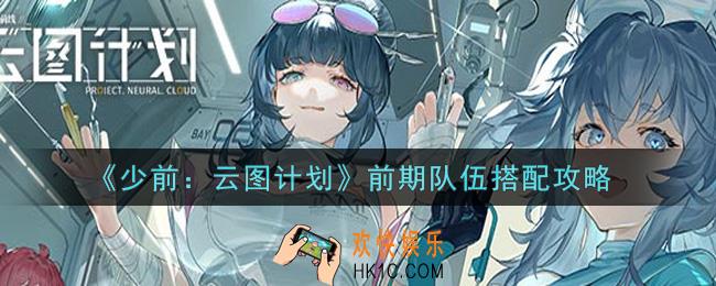 少女前线云图计划前期队伍怎么搭配_前期队伍搭配攻略
