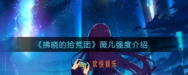 拂晓的拾荒团薇儿怎么样_薇儿强度介绍