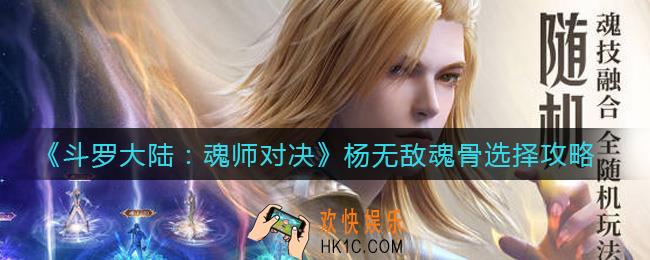 斗罗大陆魂师对决杨无敌魂骨怎么选择_杨无敌魂骨选择攻略