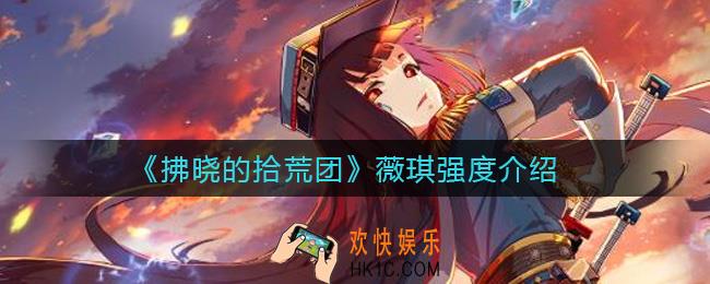 拂晓的拾荒团薇琪怎么样_薇琪强度介绍