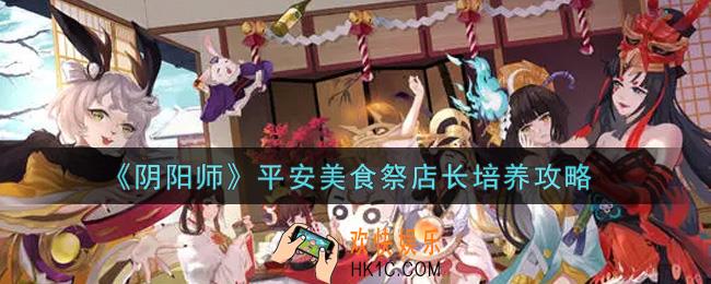 阴阳师平安美食祭店长怎么培养_平安美食祭店长培养攻略