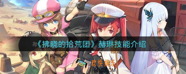 拂晓的拾荒团赫琳怎么样_赫琳技能介绍