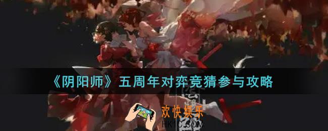 阴阳师五周年对弈竞猜怎么参加_五周年对弈竞猜参与攻略