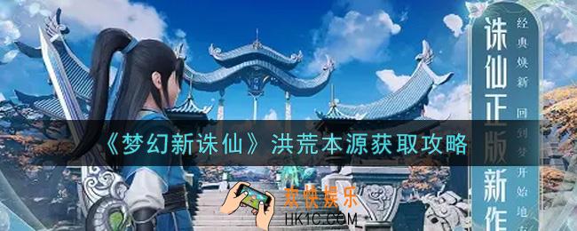 梦幻新诛仙洪荒本源怎么获得_洪荒本源获取攻略