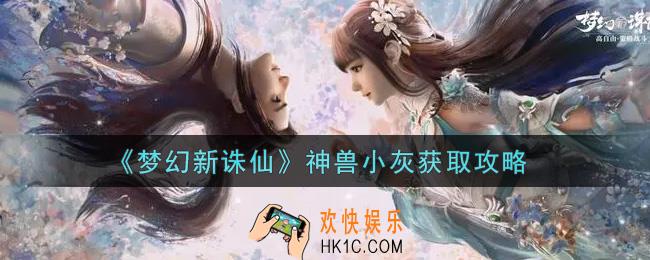 梦幻新诛仙神兽小灰怎么获得_神兽小灰获取攻略