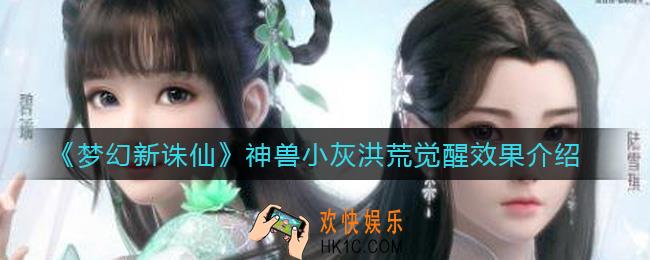 梦幻新诛仙神兽小灰洪荒觉醒效果怎么样_神兽小灰洪荒觉醒效果介绍