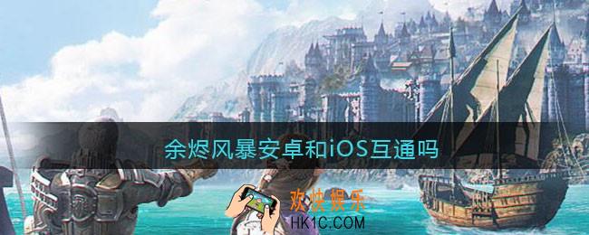 余烬风暴安卓和iOS互通吗_角色信息同步吗