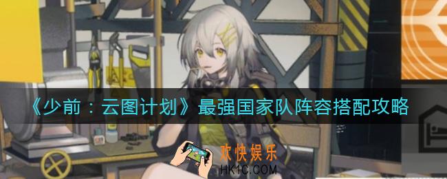 少女前线云图计划最强国家队阵容怎么搭配_最强国家队阵容搭配攻略