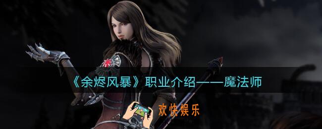 余烬风暴手游魔法师职业强度介绍_魔法师厉害吗