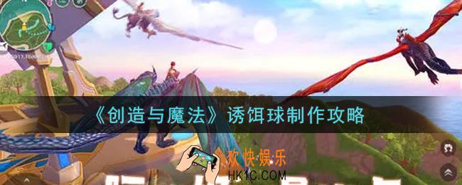 创造与魔法诱饵球怎么制作_诱饵球制作攻略
