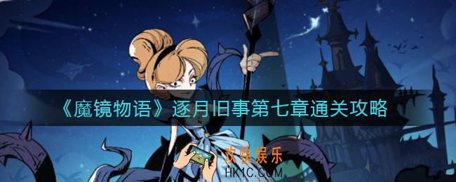 魔镜物语逐月旧事第七章怎么过_逐月旧事第七章通关攻略