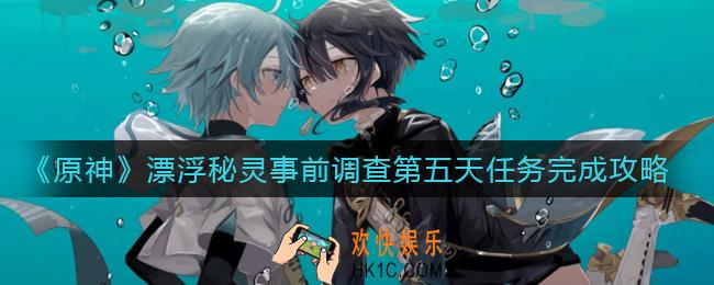 原神漂浮秘灵事前调查第五天任务怎么做_漂浮秘灵事前调查第五天任务完成攻略