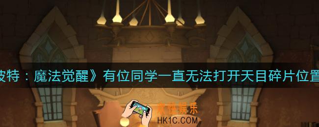 哈利波特魔法觉醒有位同学一直无法打开天目碎片在哪_有位同学一直无法打开天目碎片位置介绍