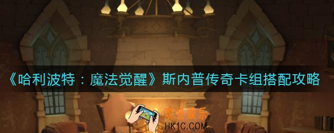 哈利波特魔法觉醒斯内普传奇卡组怎么搭配_哈利波特魔法觉醒斯内普传奇卡组搭配攻略