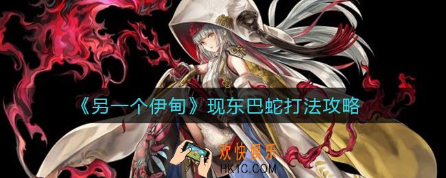 另一个伊甸现东巴蛇打法怎么打_现东巴蛇打法攻略