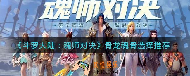 斗罗大陆魂师对决骨龙魂骨怎么选择_骨龙魂骨选择推荐