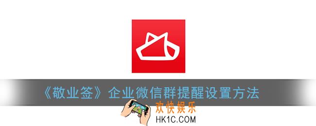企业微信怎么添加敬业签_敬业签企业微信群提醒设置方法
