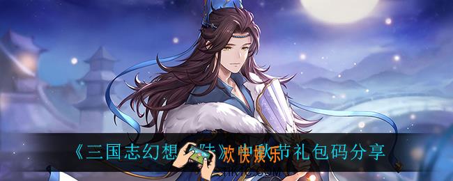 三国志幻想大陆中秋节礼包码是什么_中秋节礼包码分享