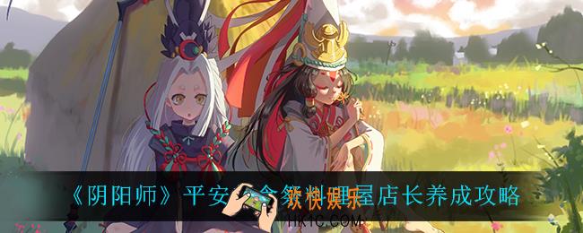 阴阳师平安美食祭料理屋店长怎么养成_平安美食祭料理屋店长养成攻略