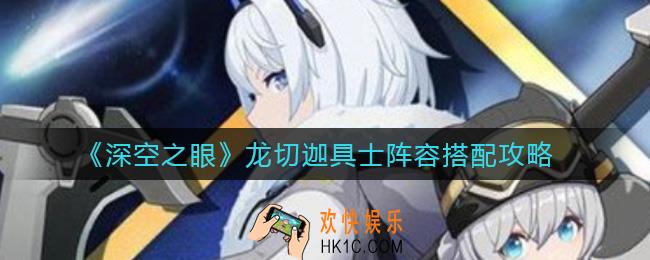 深空之眼龙切迦具士阵容怎么搭配_龙切迦具士阵容搭配攻略