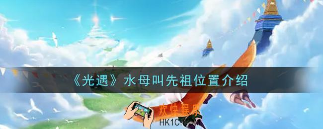 光遇水母叫先祖在哪里_水母叫先祖位置介绍