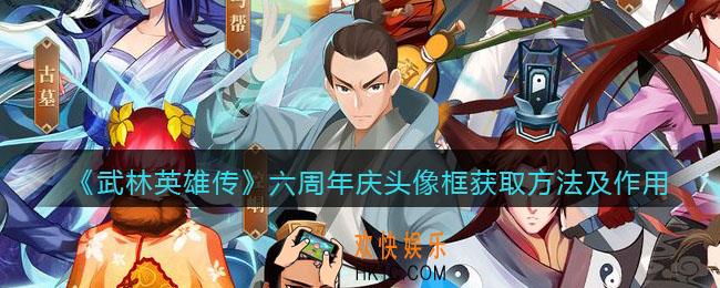 武林英雄传六周年庆头像框怎么得_六周年庆头像框获取方法及作用